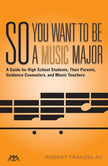 So You Want to Be a Music Major: A Guide for High School Students, Their Parents, Guidance Counselors, and Music Teachers